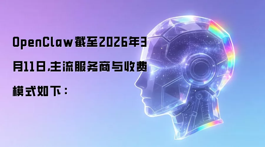 OpenClaw截至2026年3月11日，主流服务商与收费模式如下：