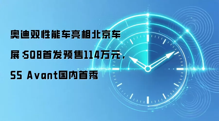 奥迪双性能车亮相北京车展：SQ8首发预售114万元，S5 Avant国内首秀