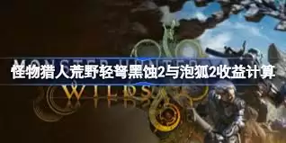 怪物猎人荒野轻弩黑蚀2与泡狐2怎么计算收益-怪物猎人荒野轻弩黑蚀2与泡狐2收益如何计算