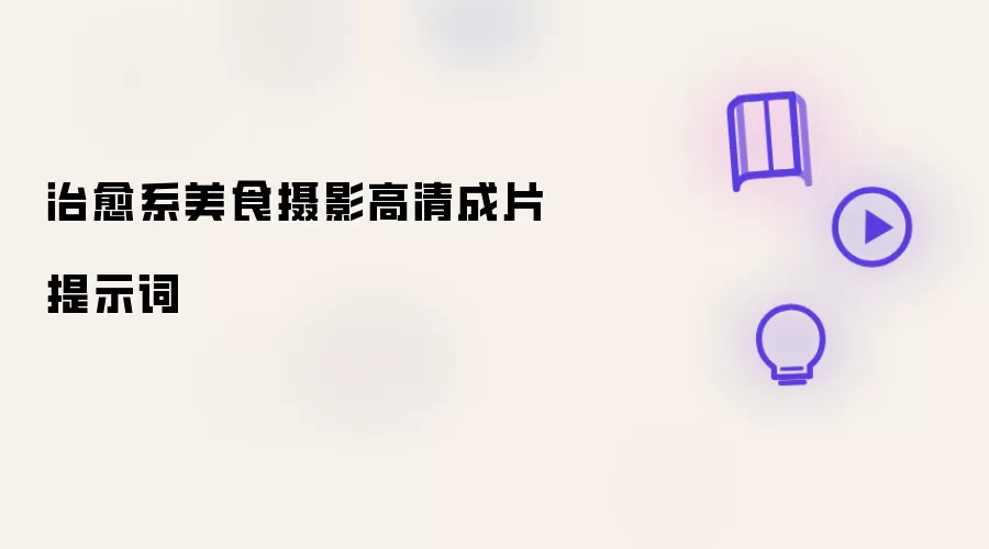 治愈系美食摄影高清成片提示词