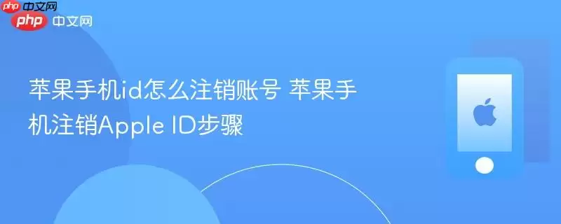 苹果手机id怎么注销账号 苹果手机注销Apple ID步骤