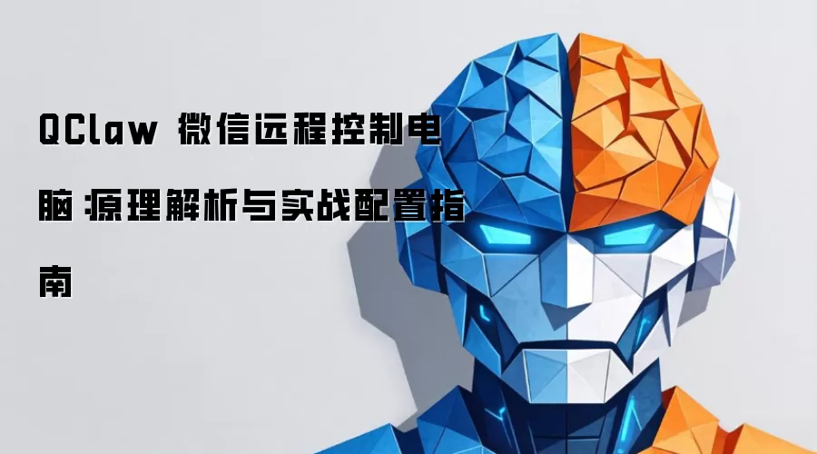 QClaw 微信远程控制电脑：原理解析与实战配置指南