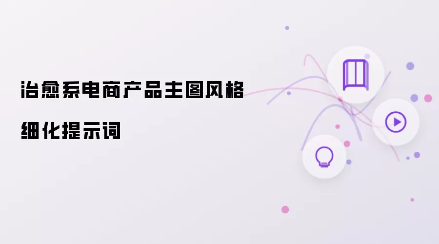 治愈系电商产品主图风格细化提示词