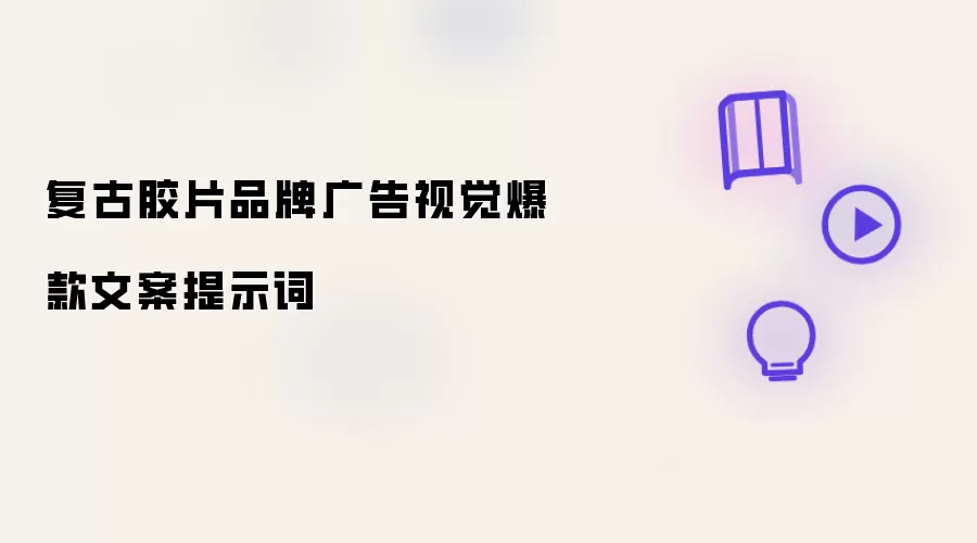 复古胶片品牌广告视觉爆款文案提示词