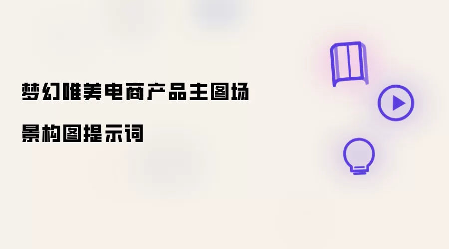 梦幻唯美电商产品主图场景构图提示词