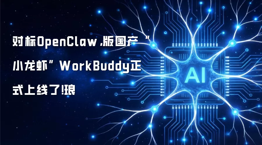 对标OpenClaw，版国产“小龙虾” WorkBuddy正式上线了！琅