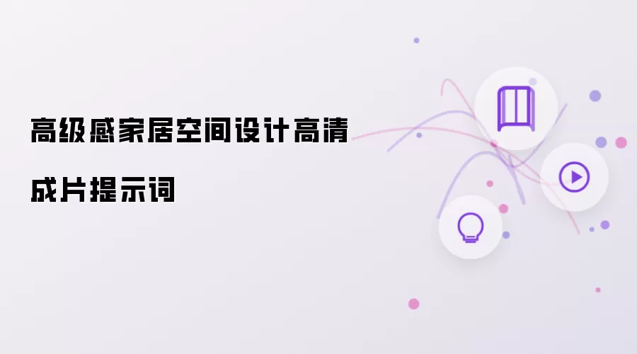 高级感家居空间设计高清成片提示词