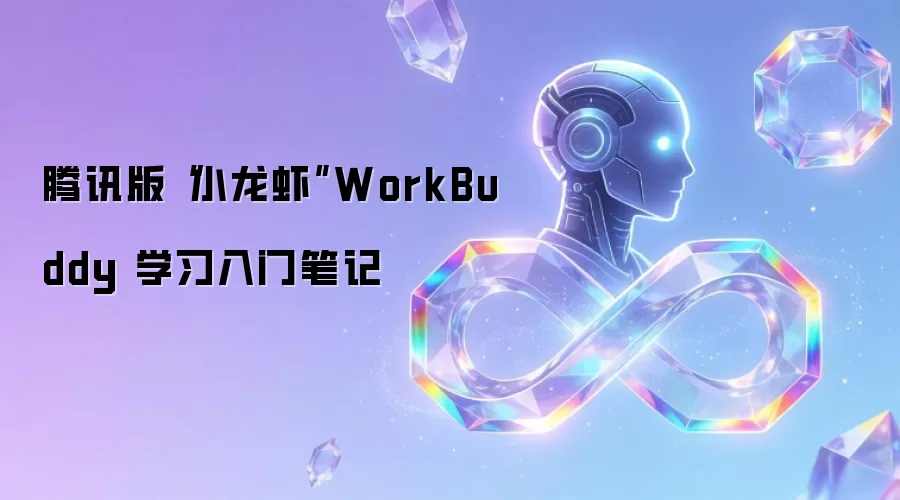 腾讯版“小龙虾”WorkBuddy 学习入门笔记