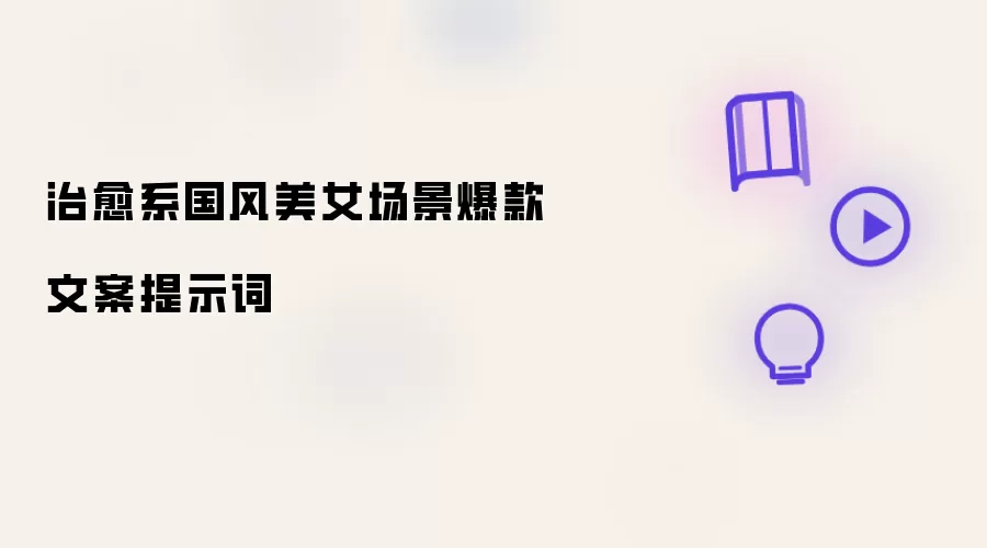 治愈系国风美女场景爆款文案提示词