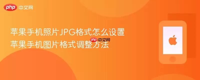 苹果手机照片JPG格式怎么设置 苹果手机图片格式调整方法