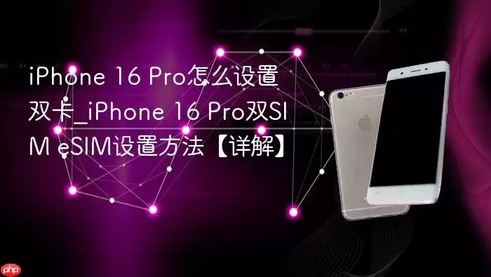 iPhone 16 Pro怎么设置双卡_iPhone 16 Pro双SIM eSIM设置方法【详解】