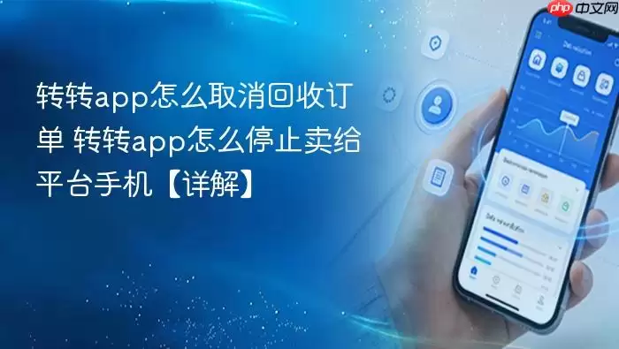 转转app怎么取消回收订单 转转app怎么停止卖给平台手机【详解】
