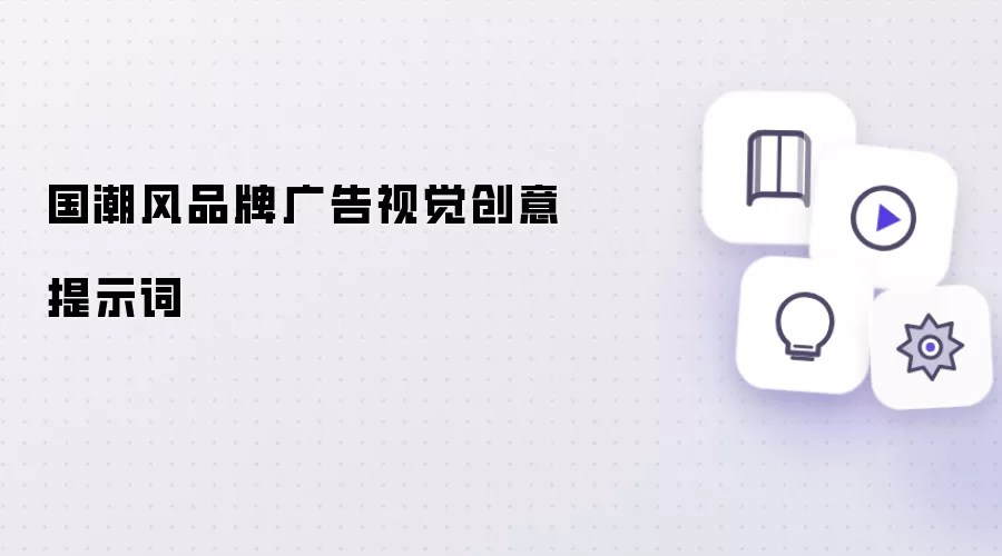 国潮风品牌广告视觉创意提示词