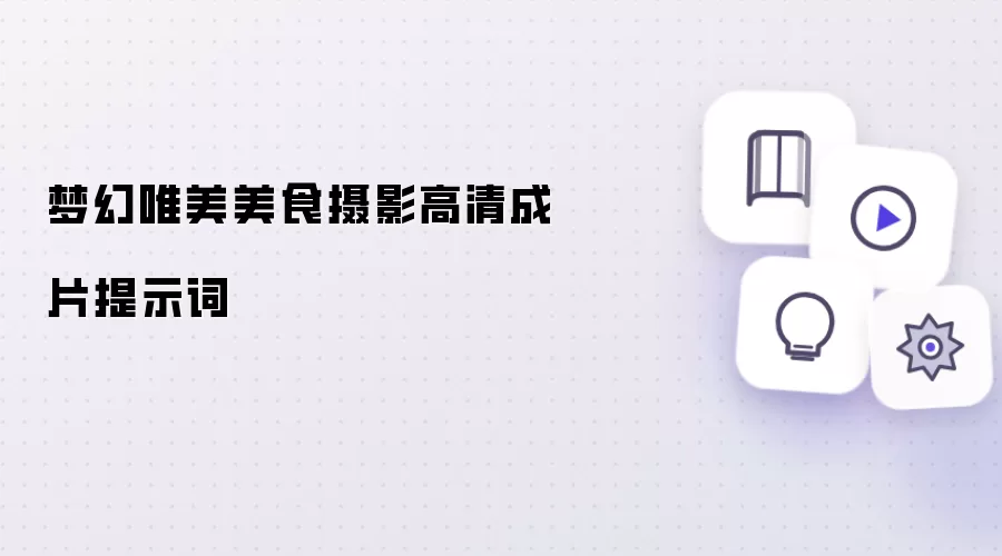 梦幻唯美美食摄影高清成片提示词