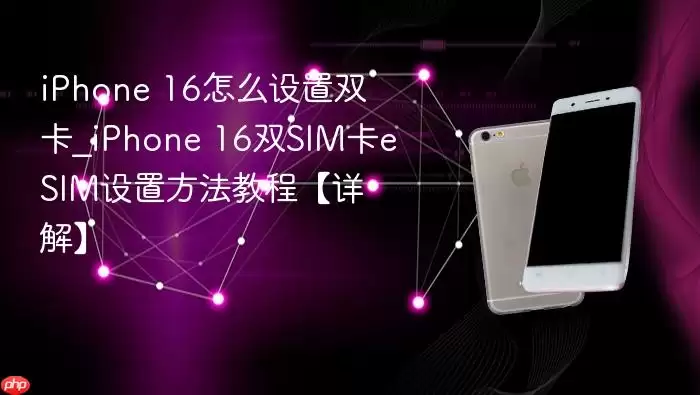 iPhone 16怎么设置双卡_iPhone 16双SIM卡eSIM设置方法教程【详解】