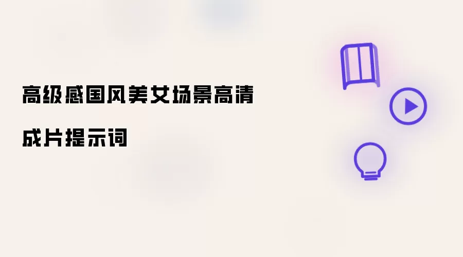 高级感国风美女场景高清成片提示词