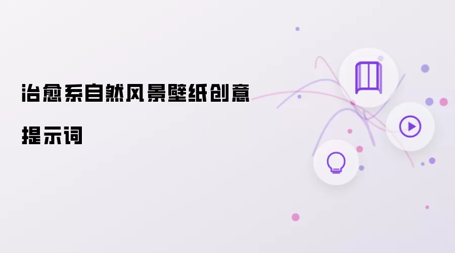 治愈系自然风景壁纸创意提示词