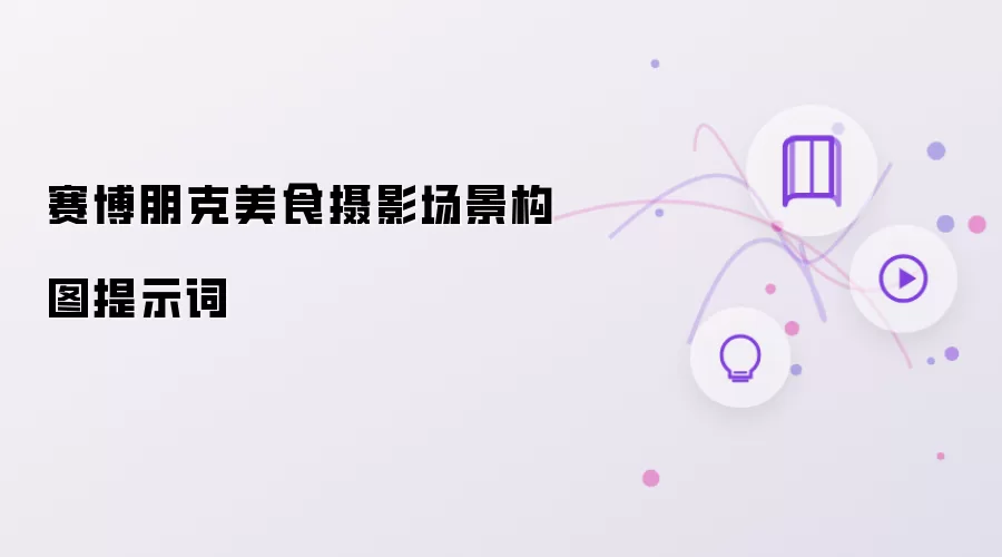 赛博朋克美食摄影场景构图提示词