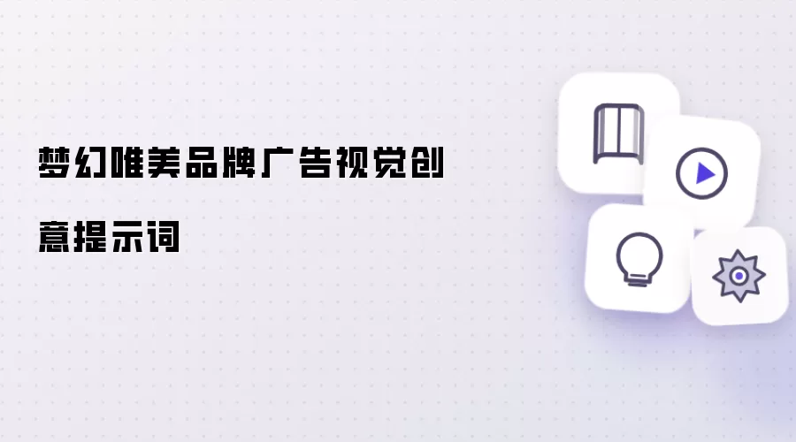 梦幻唯美品牌广告视觉创意提示词