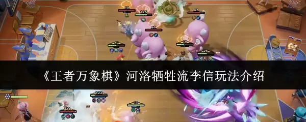 《王者万象棋》河洛牺牲流李信玩法介绍