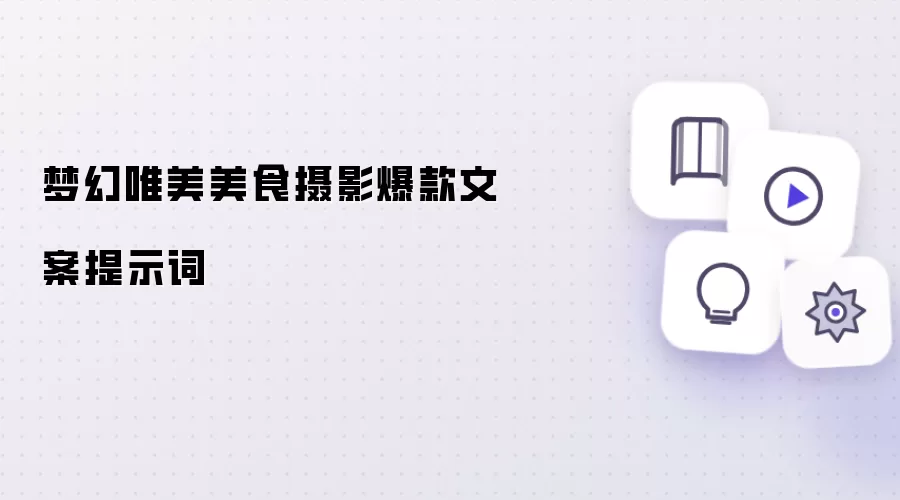 梦幻唯美美食摄影爆款文案提示词
