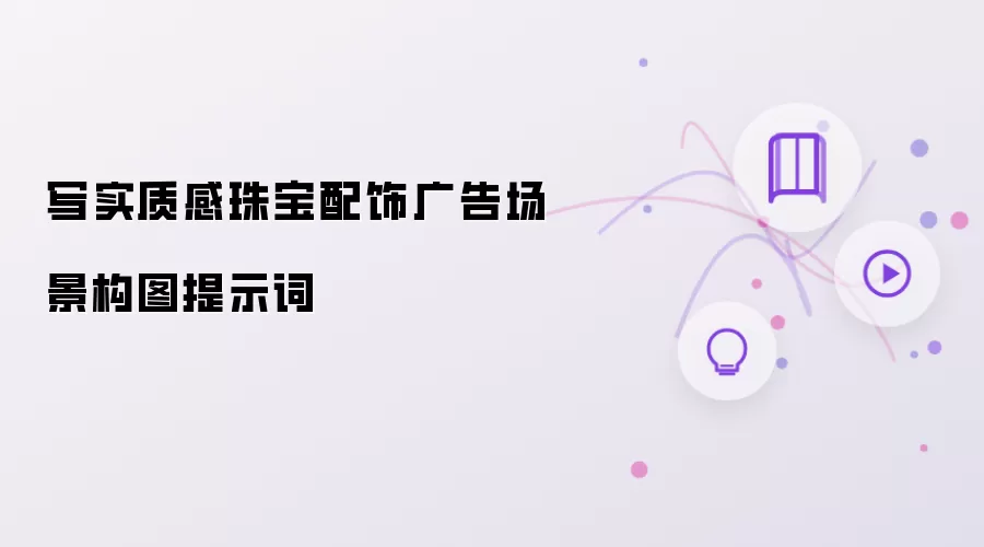 写实质感珠宝配饰广告场景构图提示词