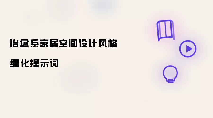 治愈系家居空间设计风格细化提示词
