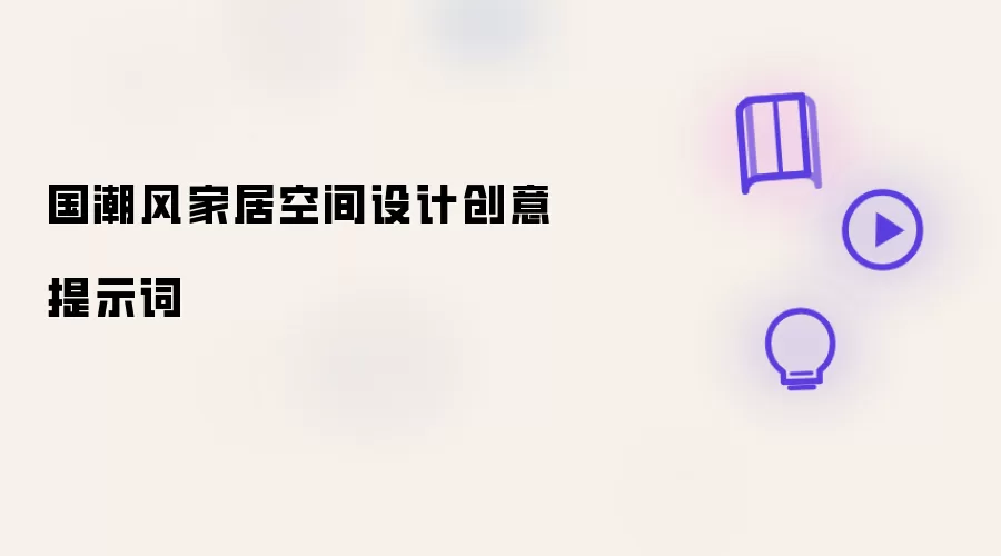 国潮风家居空间设计创意提示词