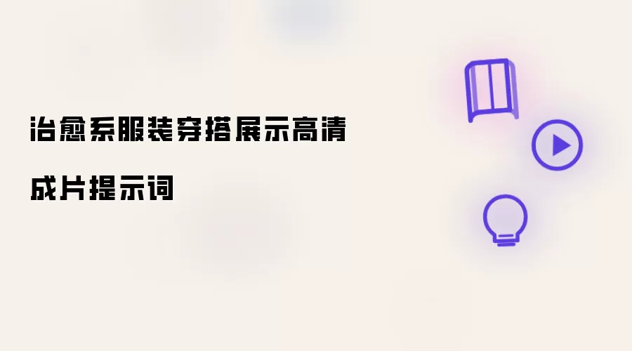 治愈系服装穿搭展示高清成片提示词