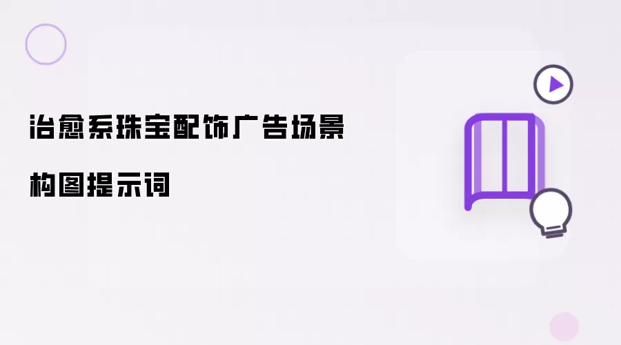 治愈系珠宝配饰广告场景构图提示词