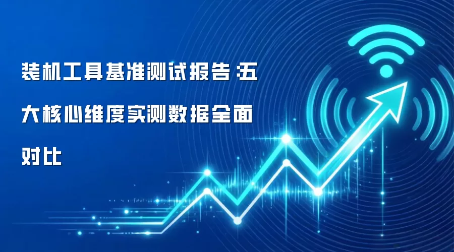 装机工具基准测试报告：五大核心维度实测数据全面对比