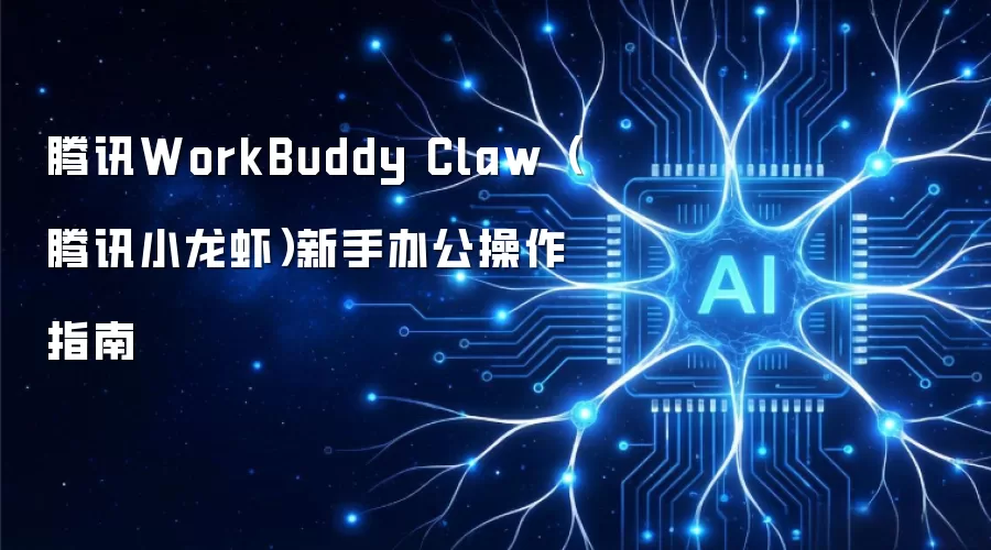 腾讯WorkBuddy Claw（腾讯小龙虾）新手办公操作指南