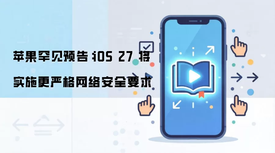 苹果罕见预告：iOS 27 将实施更严格网络安全要求