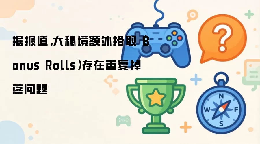 据报道，大秘境额外拾取（Bonus Rolls）存在重复掉落问题