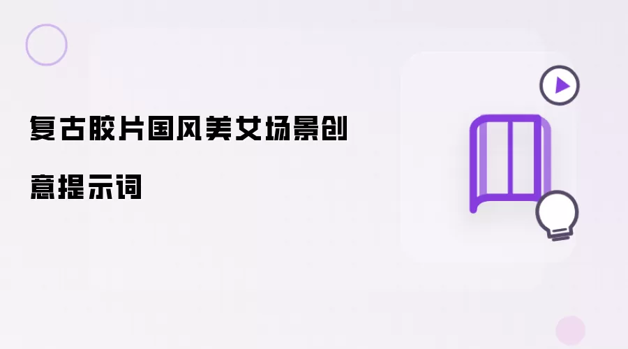 复古胶片国风美女场景创意提示词