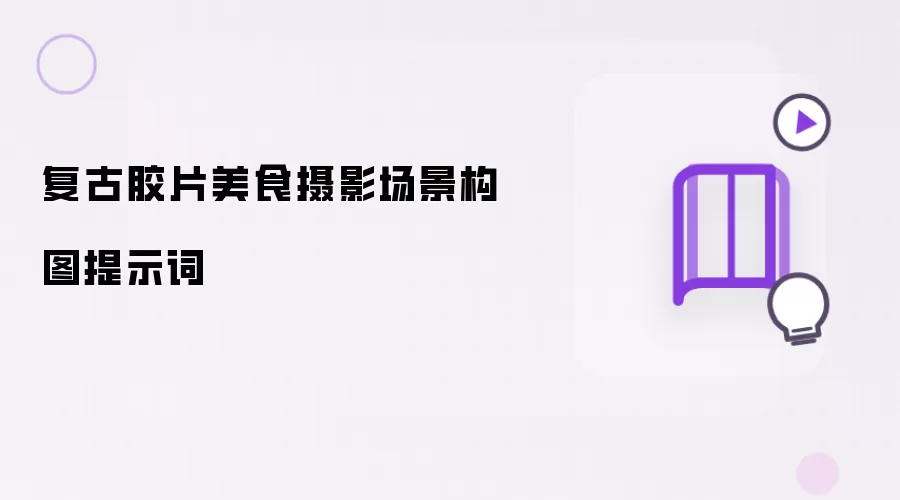 复古胶片美食摄影场景构图提示词