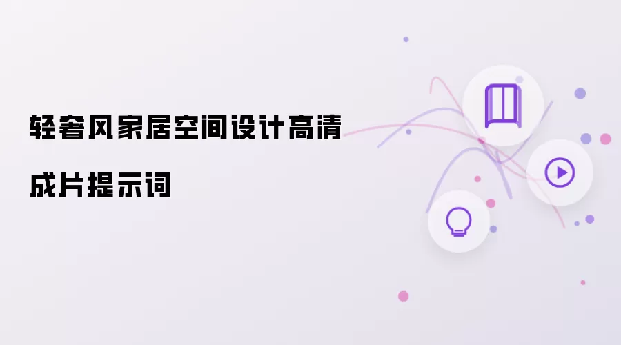 轻奢风家居空间设计高清成片提示词