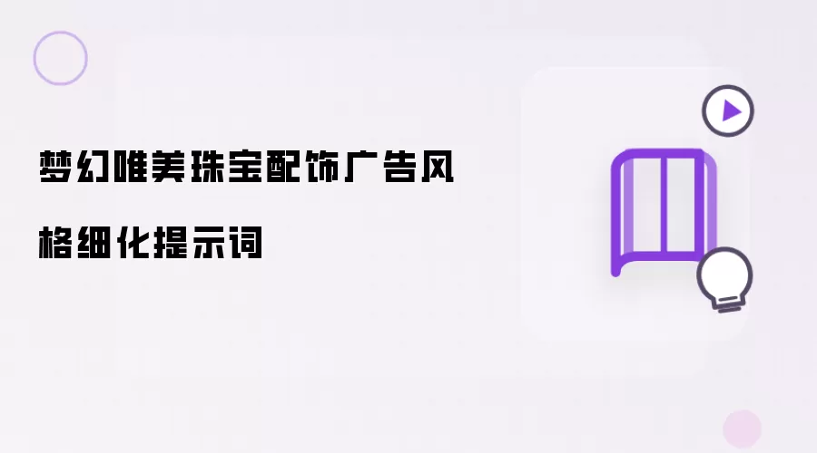 梦幻唯美珠宝配饰广告风格细化提示词