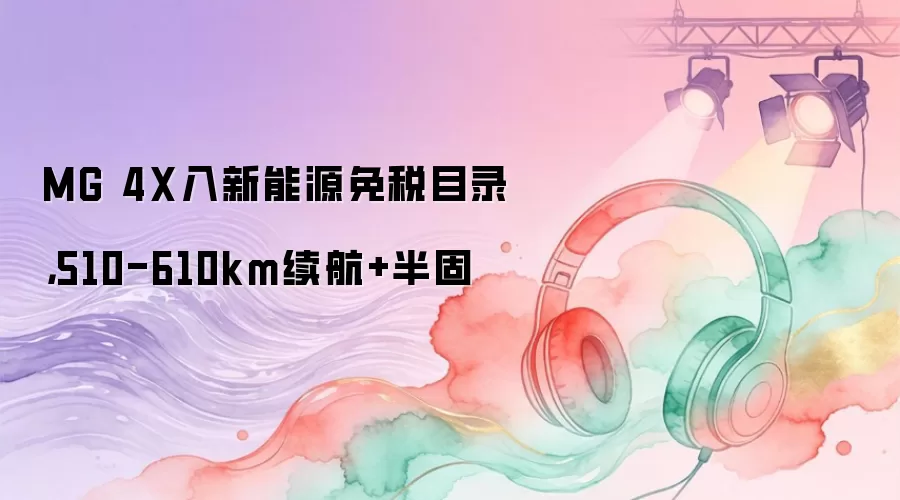 MG 4X入新能源免税目录，510-610km续航+半固