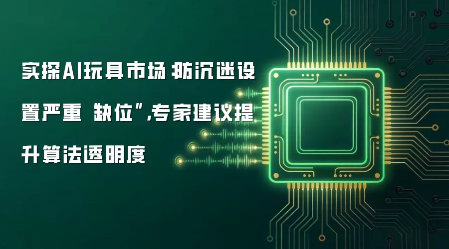 实探AI玩具市场：防沉迷设置严重“缺位”，专家建议提升算法透明度