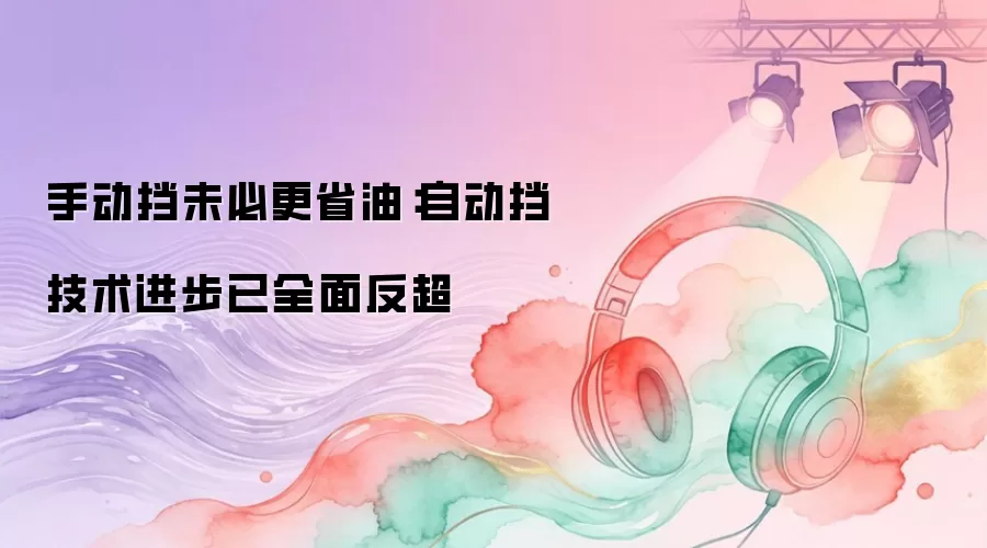 手动挡未必更省油：自动挡技术进步已全面反超