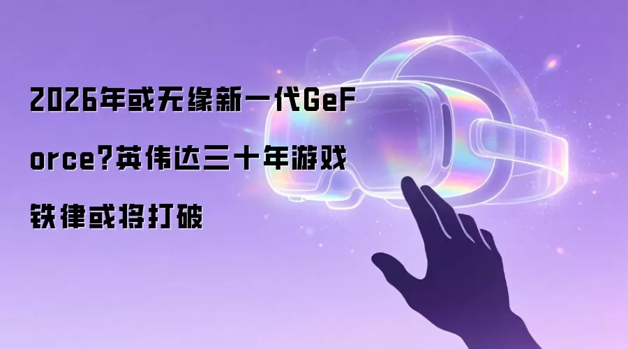 2026年或无缘新一代GeForce？英伟达三十年游戏铁律或将打破