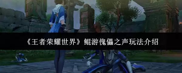《王者荣耀世界》鲲游傀儡之声玩法介绍