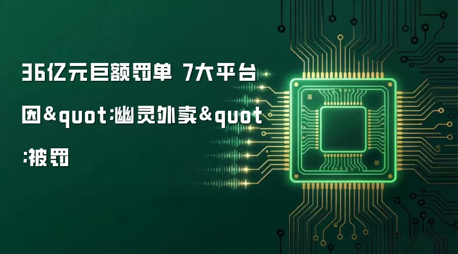 36亿元巨额罚单 7大平台因"幽灵外卖"被罚