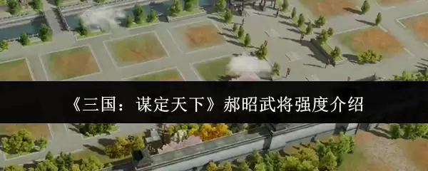 《三国：谋定天下》郝昭武将强度介绍