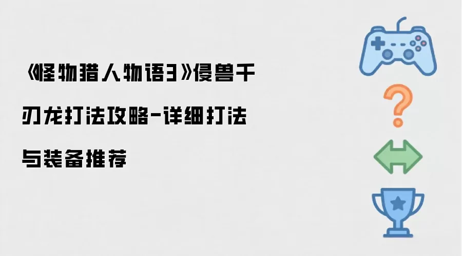 《怪物猎人物语3》侵兽千刃龙打法攻略-详细打法与装备推荐