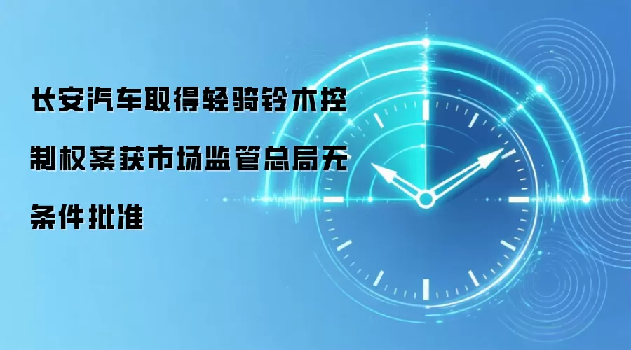 长安汽车取得轻骑铃木控制权案获市场监管总局无条件批准