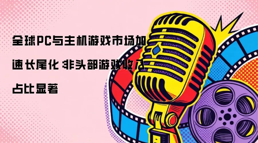 全球PC与主机游戏市场加速长尾化：非头部游戏收入占比显著