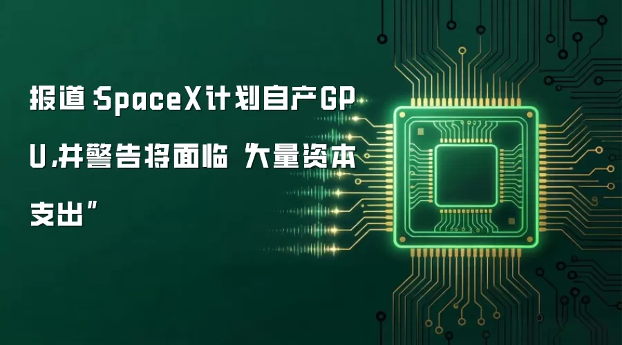 报道：SpaceX计划自产GPU，并警告将面临“大量资本支出”