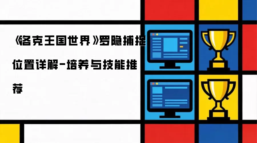 《洛克王国世界》罗隐捕捉位置详解-培养与技能推荐